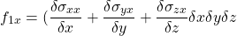 \[ f_{1x} = (\frac{\delta \sigma_{xx}}{\delta x} + \frac{\delta \sigma_{yx}}{\delta y} + \frac{\delta \sigma_{zx}}{\delta z} \delta x \delta y \delta z \]