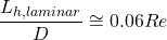 \[ \frac{L_{h, laminar}}{D} \cong 0.06Re \]