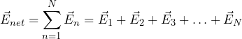 \begin{equation*} \vec{E}_{net}=\displaystyle \sum\limits_{n=1}^{N}} \vec{E}_n=\vec{E}_1+\vec{E}_2+\vec{E}_3+\ldots+\vec{E}_N\end{equation*}