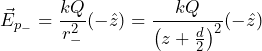 \begin{equation*} \vec{E}_{p_-}=\frac{kQ}{r_{-}^{ 2}} (-\hat{z})=\frac{kQ}{\left(z+\frac{d}{2}\right)^{2}} (-\hat{z})\end{equation*}