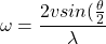 \[ \omega = \frac{2v sin(\frac{\theta}{2}}{\lambda} \]