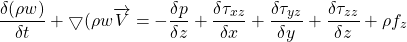 \[ \frac{\delta(\rho w)}{\delta t} + \bigtriangledown (\rho w  \overrightarrow{V} = - \frac{\delta p}{\delta z} + \frac{\delta \tau_{xz}}{\delta x} + \frac{\delta \tau_{yz}}{\delta y} + \frac{\delta \tau_{zz}}{\delta z} + \rho f_z \]