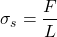 \[ \sigma_s = \frac{F}{L} \]