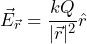 \begin{equation*} \vec{E}_{\vec{r}}=\frac{kQ}{|\vec{r}|^2} \hat{r}\end{equation*}