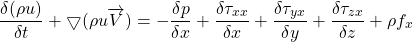 \[ \frac{\delta(\rho u)}{\delta t} + \bigtriangledown (\rho u \overrightarrow V) = -\frac{\delta p}{\delta x} + \frac{\delta \tau_{xx}}{\delta x} + \frac{\delta \tau_{yx}}{\delta y} + \frac{\delta \tau_{zx}}{\delta z} + \rho f_x \]