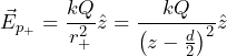 \begin{equation*} \vec{E}_{p_+}=\frac{kQ}{r_{+}^{ 2}} \hat{z}=\frac{kQ}{\left(z-\frac{d}{2}\right)^{2}} \hat{z}\end{equation*}