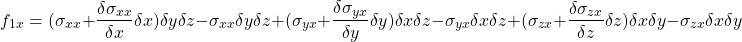 \[ f_{1x} = (\sigma_{xx} + \frac{\delta \sigma_{xx}}{\delta x} \delta x)\delta y \delta z - \sigma_{xx} \delta y \delta z + (\sigma_{yx} + \frac{\delta \sigma_{yx}}{\delta y} \delta y)\delta x \delta z - \sigma_{yx} \delta x \delta z + (\sigma_{zx} + \frac{\delta \sigma_{zx}}{\delta z} \delta z)\delta x \delta y - \sigma_{zx} \delta x \delta y \]