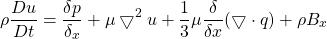 \[ \rho \frac{D u}{D t} = \frac{\delta p}{\delta_x} + \mu \bigtriangledown ^2 u + \frac{1}{3} \mu \frac{\delta}{\delta x} (\bigtriangledown \cdot q) + \rho B_x \]